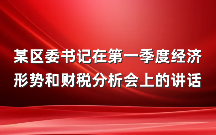 某区委书记在第一季度经济形势和财税分析会上的讲话
