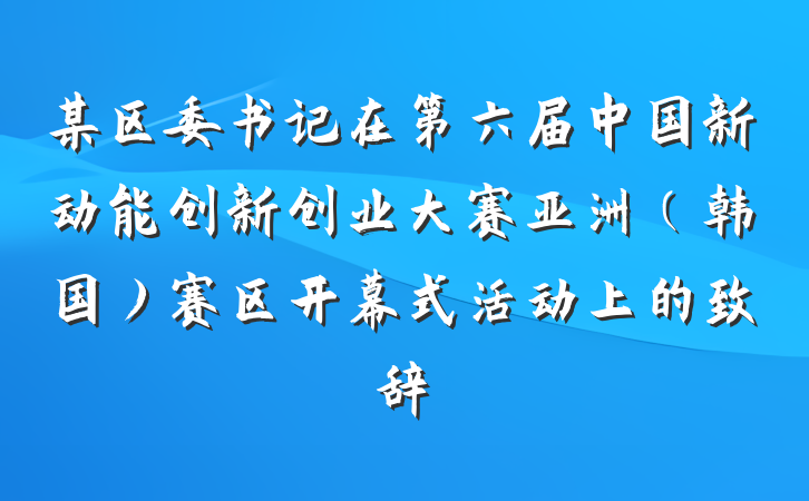 某区委书记在第六届中国新动能创新创业大赛亚洲（韩国）赛区开幕式活动上的致辞