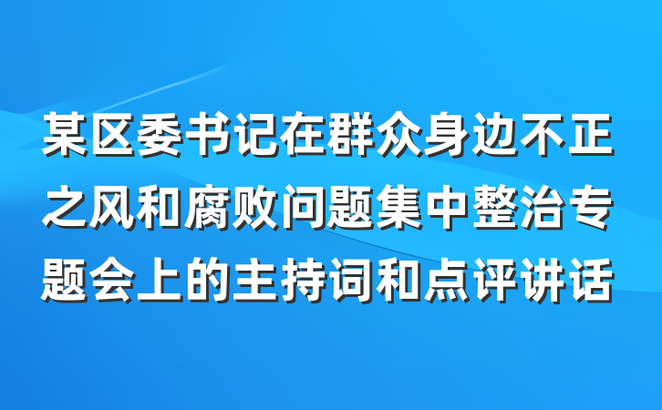 某区委书记在群众身边不正之风和腐败问题集中整治专题会上的主持词和点评讲话