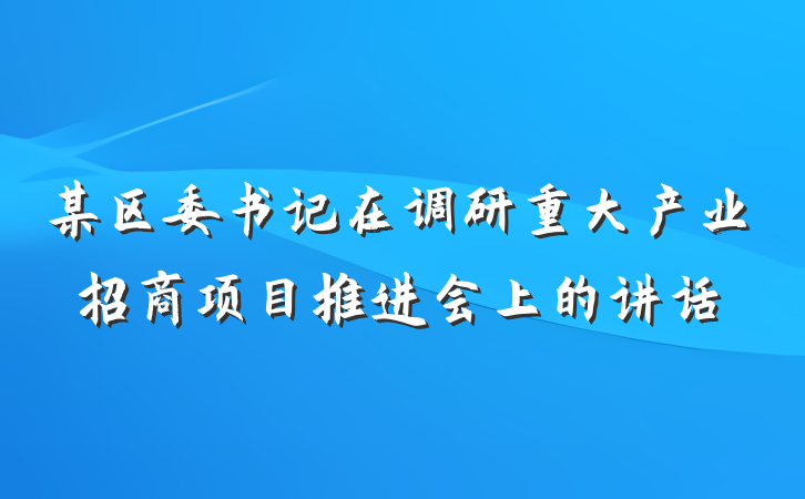 某区委书记在调研重大产业招商项目推进会上的讲话