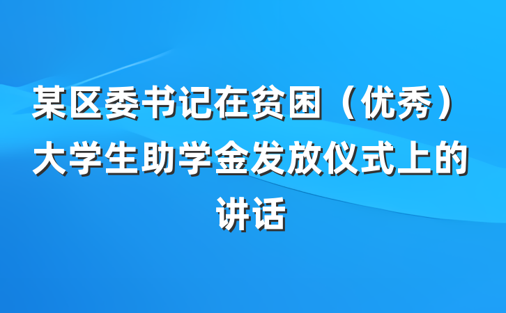 某区委书记在贫困（优秀）大学生助学金发放仪式上的讲话