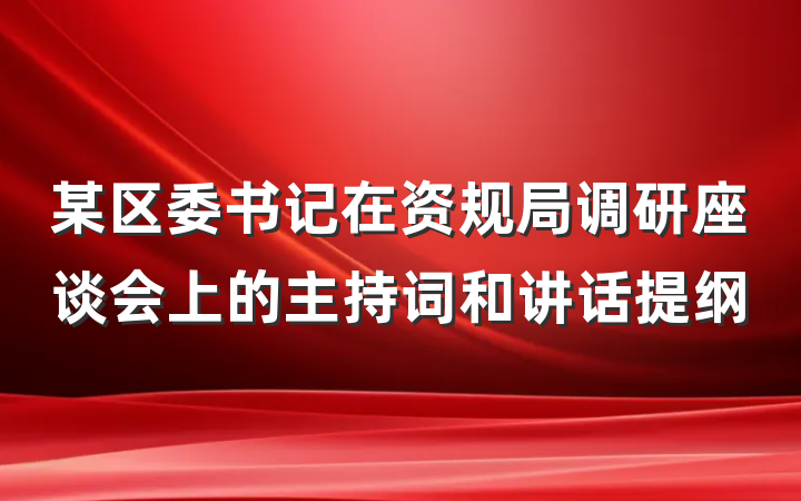 某区委书记在资规局调研座谈会上的主持词和讲话提纲