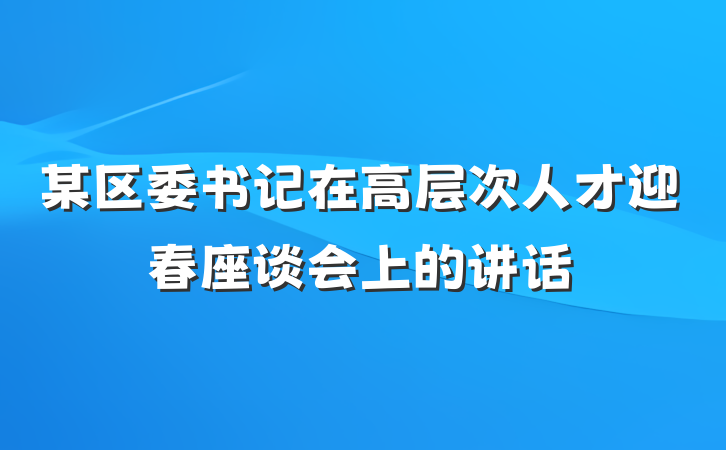 某区委书记在高层次人才迎春座谈会上的讲话