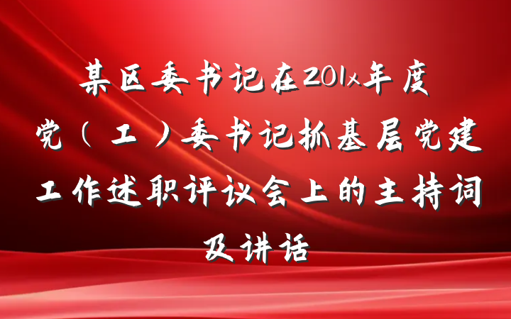某区委书记在201x年度党（工）委书记抓基层党建工作述职评议会上的主持词及讲话