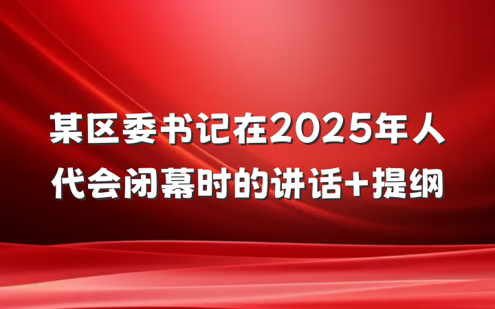 某区委书记在2025年人代会闭幕时的讲话 提纲