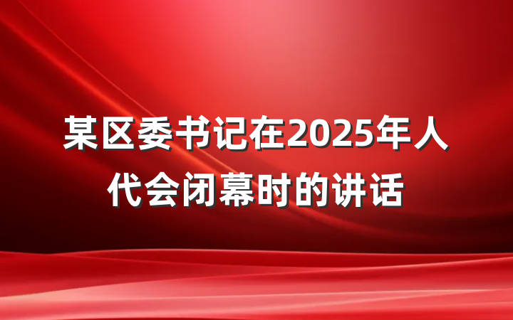 某区委书记在2025年人代会闭幕时的讲话