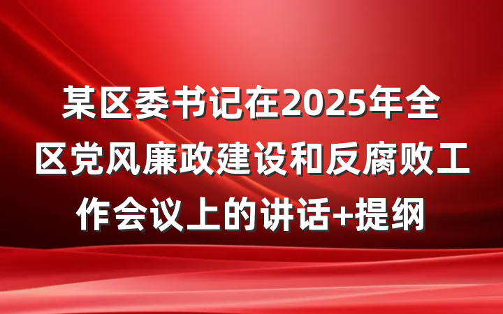 某区委书记在2025年全区党风廉政建设和反腐败工作会议上的讲话 提纲