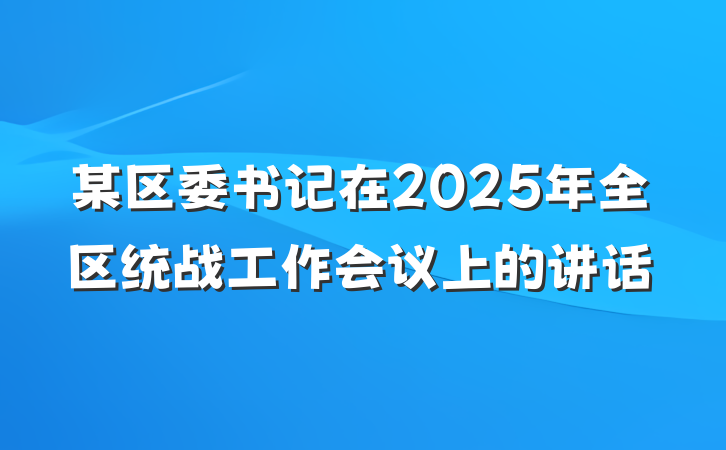 某区委书记在2025年全区统战工作会议上的讲话