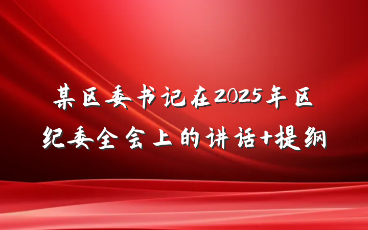 某区委书记在2025年区纪委全会上的讲话 提纲