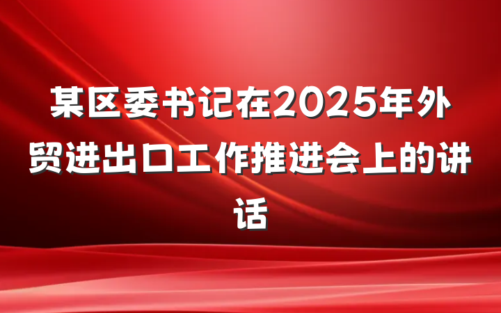 某区委书记在2025年外贸进出口工作推进会上的讲话