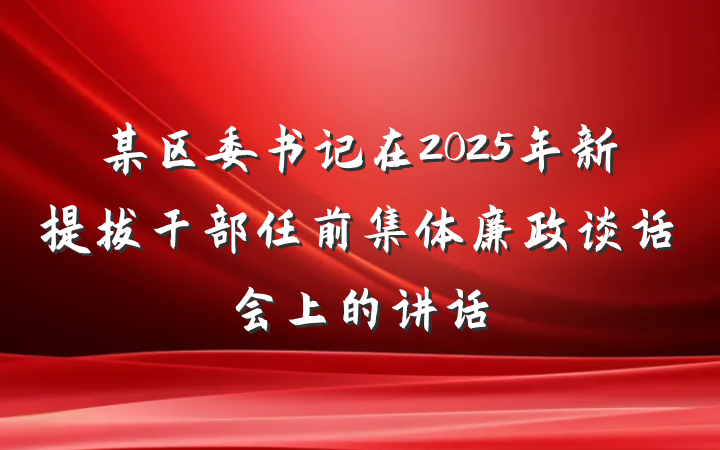 某区委书记在2025年新提拔干部任前集体廉政谈话会上的讲话