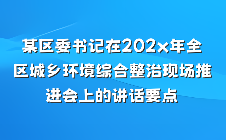 某区委书记在202x年全区城乡环境综合整治现场推进会上的讲话要点