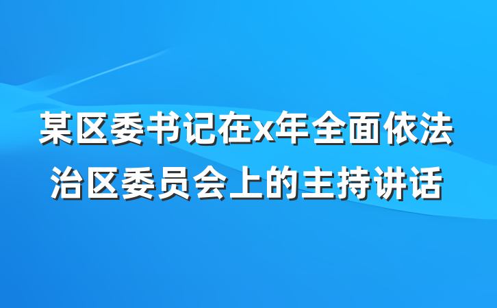 某区委书记在x年全面依法治区委员会上的主持讲话
