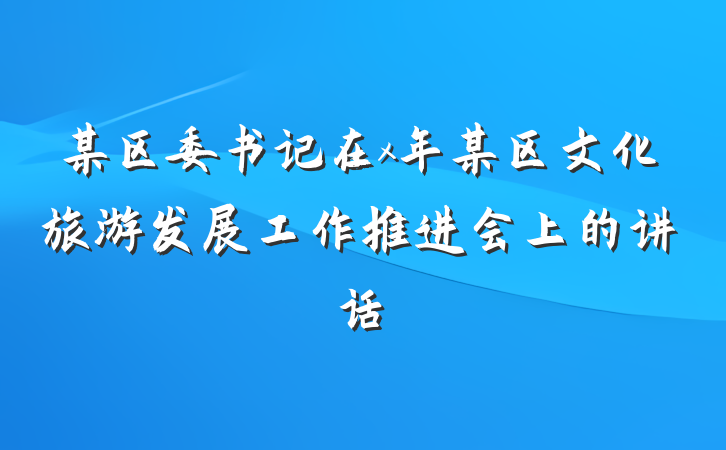 某区委书记在x年某区文化旅游发展工作推进会上的讲话