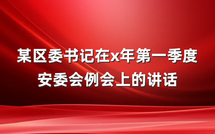 某区委书记在x年第一季度安委会例会上的讲话