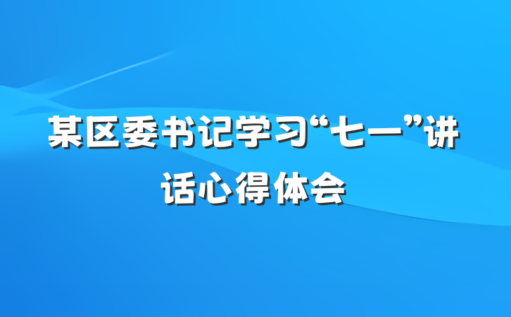 某区委书记学习“七一”讲话心得体会