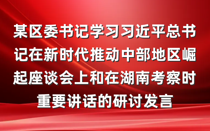 某区委书记学习习近平总书记在新时代推动中部地区崛起座谈会上和在湖南考察时重要讲话的研讨发言
