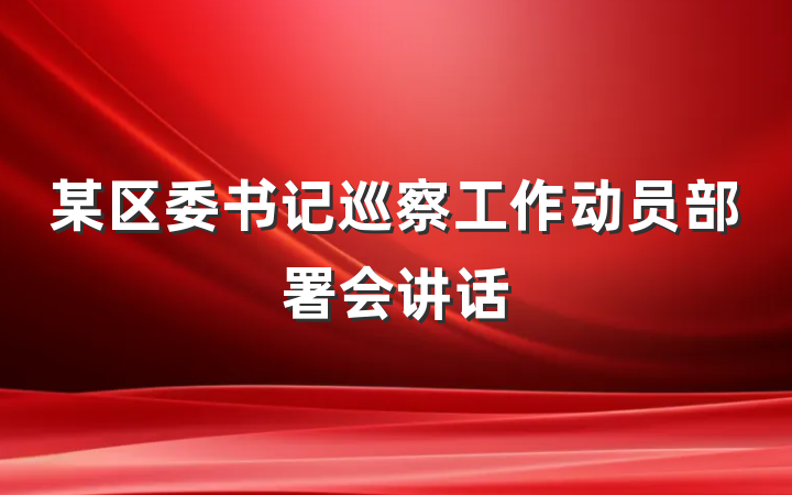 某区委书记巡察工作动员部署会讲话
