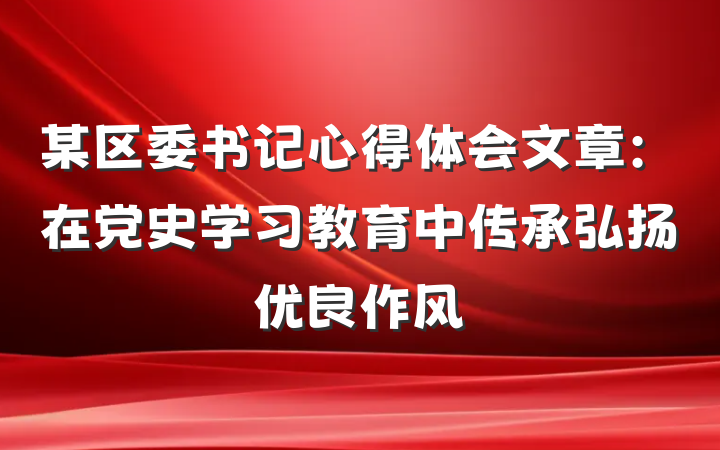 某区委书记心得体会文章：在党史学习教育中传承弘扬优良作风