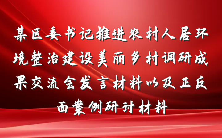 某区委书记推进农村人居环境整治建设美丽乡村调研成果交流会发言材料以及正反面案例研讨材料