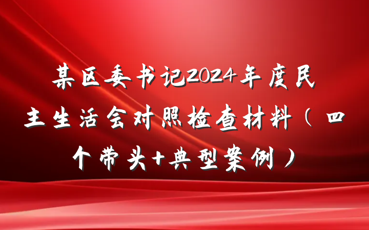 某区委书记2024年度民主生活会对照检查材料（四个带头 典型案例）