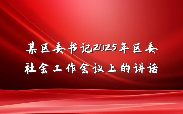 某区委书记2025年区委社会工作会议上的讲话