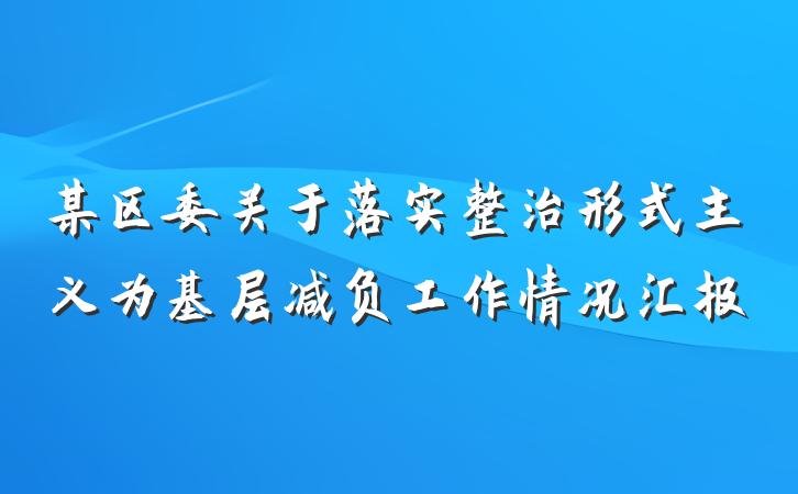 某区委关于落实整治形式主义为基层减负工作情况汇报