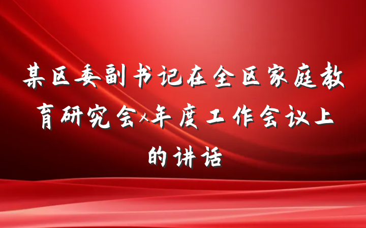 某区委副书记在全区家庭教育研究会x年度工作会议上的讲话