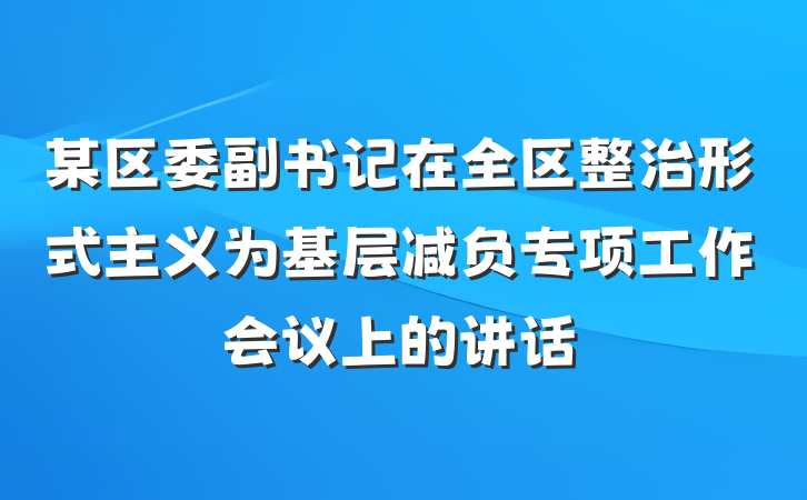 某区委副书记在全区整治形式主义为基层减负专项工作会议上的讲话