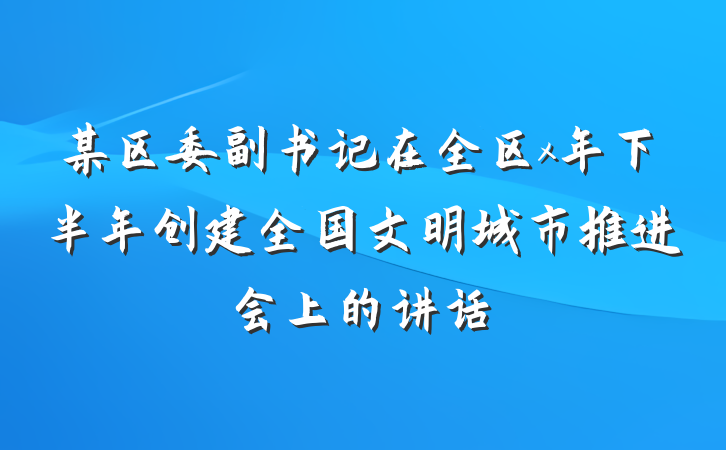某区委副书记在全区x年下半年创建全国文明城市推进会上的讲话