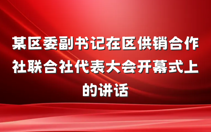 某区委副书记在区供销合作社联合社代表大会开幕式上的讲话