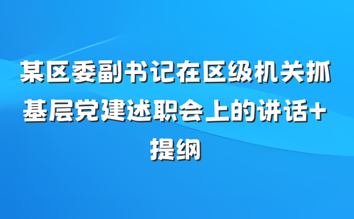 某区委副书记在区级机关抓基层党建述职会上的讲话 提纲