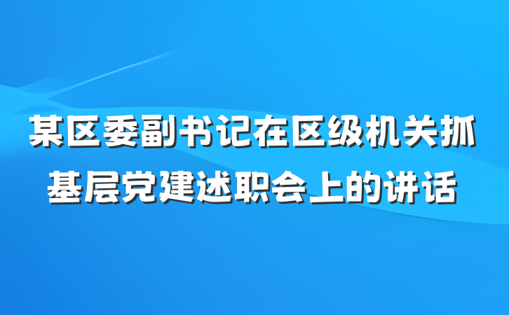 某区委副书记在区级机关抓基层党建述职会上的讲话