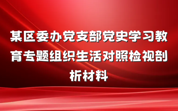 某区委办党支部党史学习教育专题组织生活对照检视剖析材料
