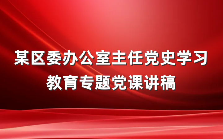 某区委办公室主任党史学习教育专题党课讲稿