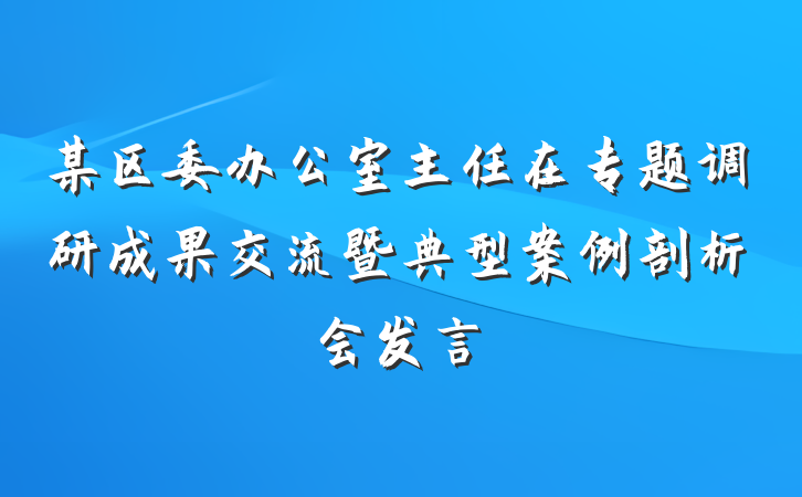 某区委办公室主任在专题调研成果交流暨典型案例剖析会发言