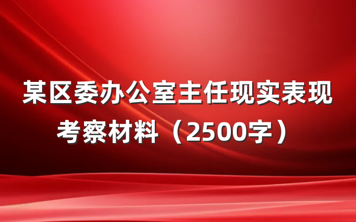 某区委办公室主任现实表现考察材料（2500字）