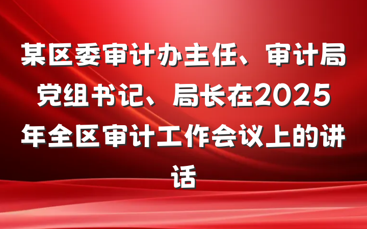 某区委审计办主任、审计局党组书记、局长在2025年全区审计工作会议上的讲话