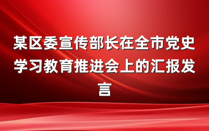 某区委宣传部长在全市党史学习教育推进会上的汇报发言