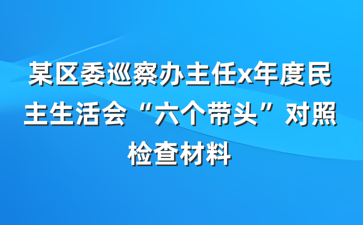某区委巡察办主任x年度民主生活会“六个带头”对照检查材料