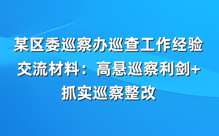 某区委巡察办巡查工作经验交流材料：高悬巡察利剑 抓实巡察整改