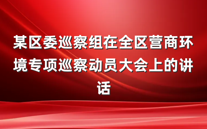 某区委巡察组在全区营商环境专项巡察动员大会上的讲话