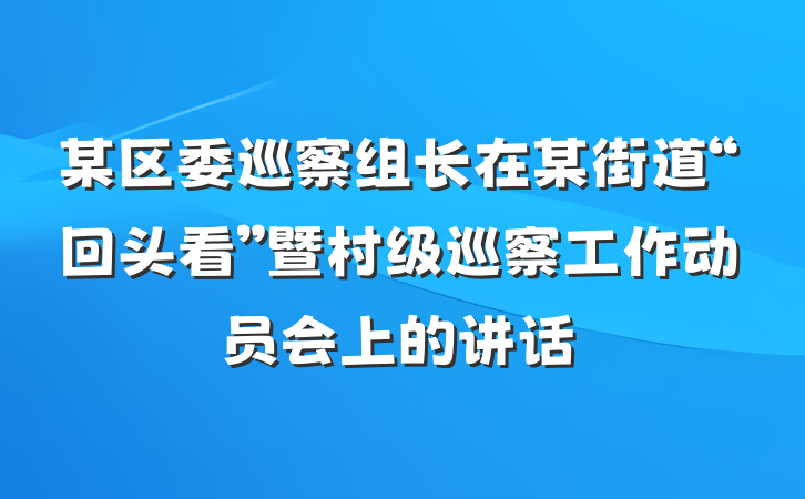 某区委巡察组长在某街道“回头看”暨村级巡察工作动员会上的讲话