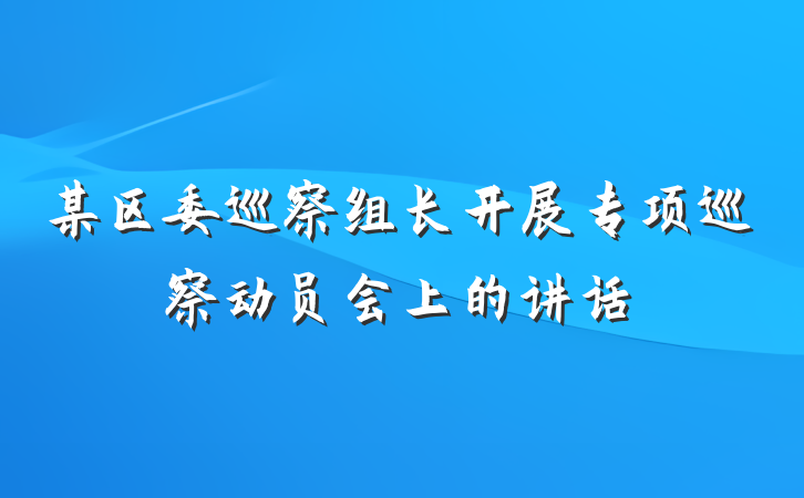 某区委巡察组长开展专项巡察动员会上的讲话
