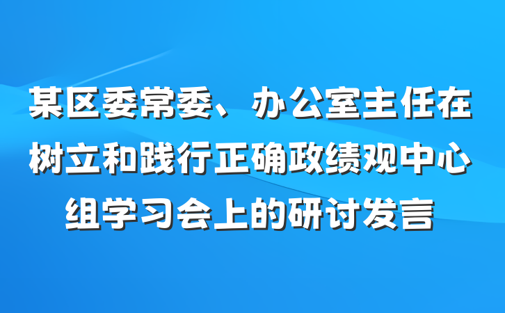 某区委常委、办公室主任在树立和践行正确政绩观中心组学习会上的研讨发言