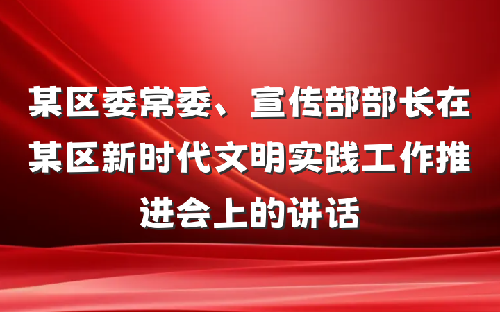 某区委常委、宣传部部长在某区新时代文明实践工作推进会上的讲话