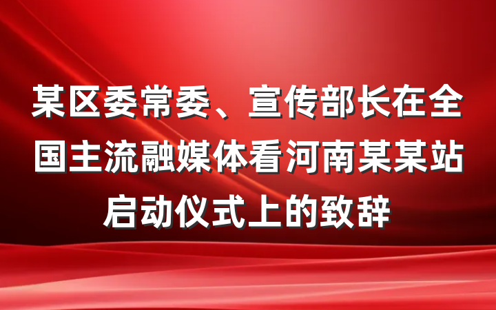 某区委常委、宣传部长在全国主流融媒体看河南某某站启动仪式上的致辞