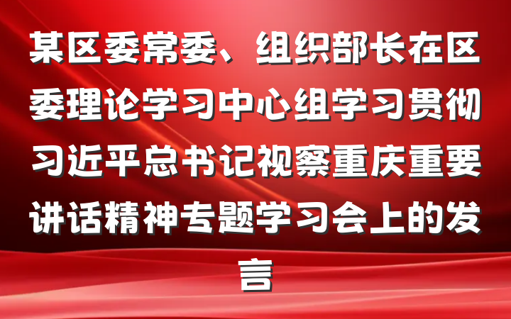 某区委常委、组织部长在区委理论学习中心组学习贯彻习近平总书记视察重庆重要讲话精神专题学习会上的发言