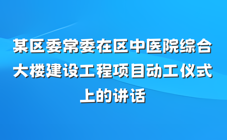某区委常委在区中医院综合大楼建设工程项目动工仪式上的讲话