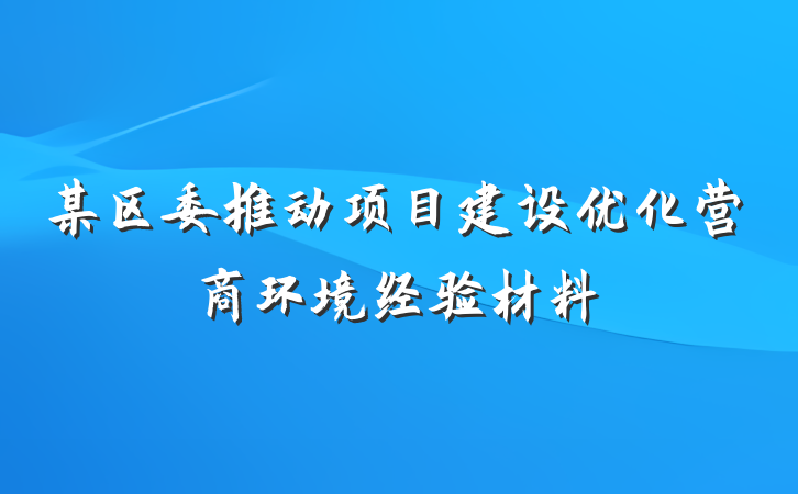 某区委推动项目建设优化营商环境经验材料